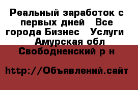 Реальный заработок с первых дней - Все города Бизнес » Услуги   . Амурская обл.,Свободненский р-н